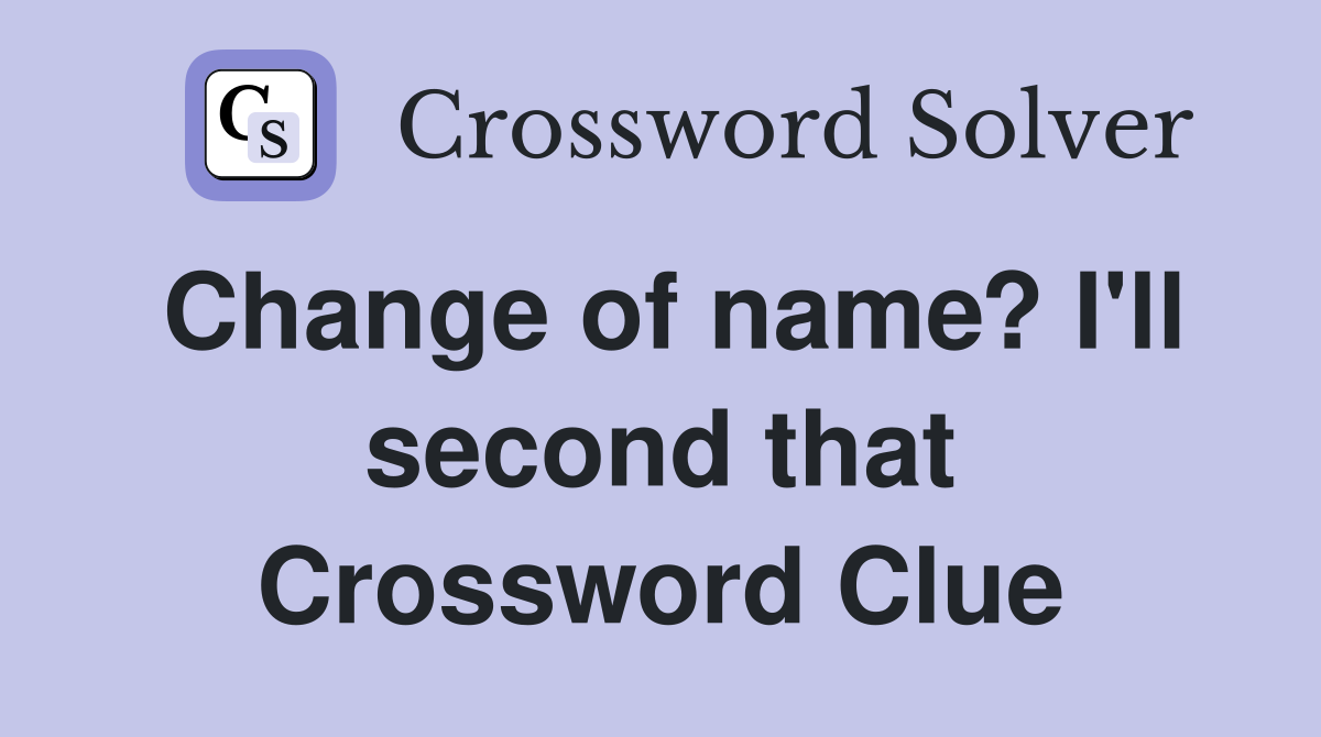 Change of name? I'll second that Crossword Clue Answers Crossword